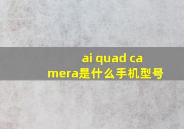 ai quad camera是什么手机型号